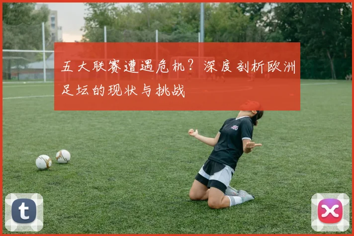 五大联赛遭遇危机？深度剖析欧洲足坛的现状与挑战