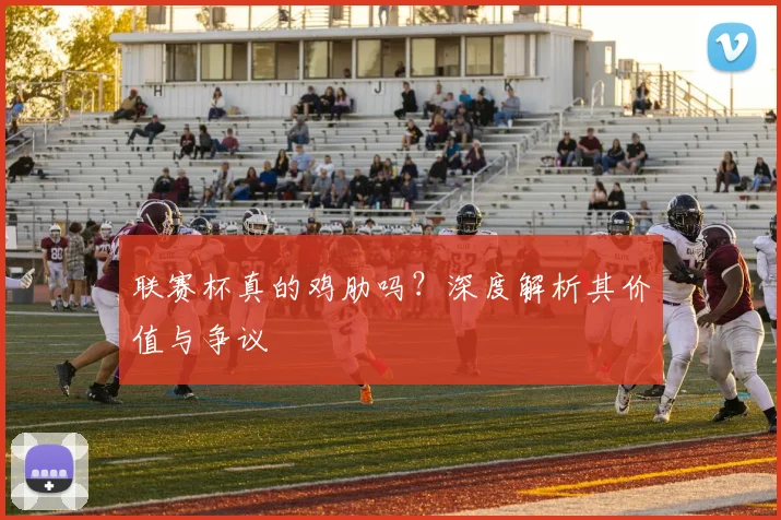 联赛杯真的鸡肋吗？深度解析其价值与争议