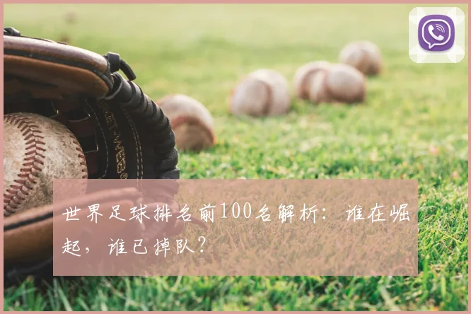 世界足球排名前100名解析:谁在崛起,谁已掉队?