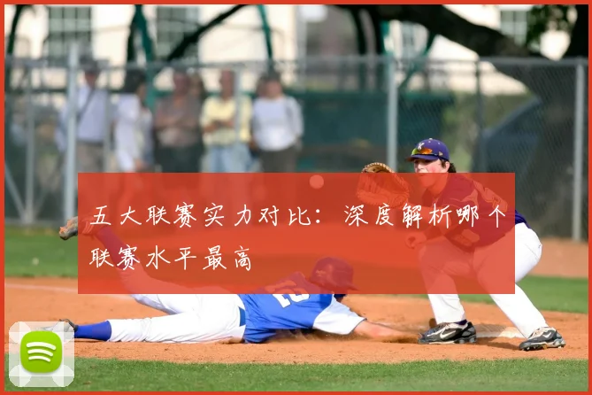 五大联赛实力对比:深度解析哪个联赛水平最高