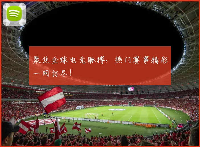 聚焦全球电竞脉搏，热门赛事精彩一网打尽！