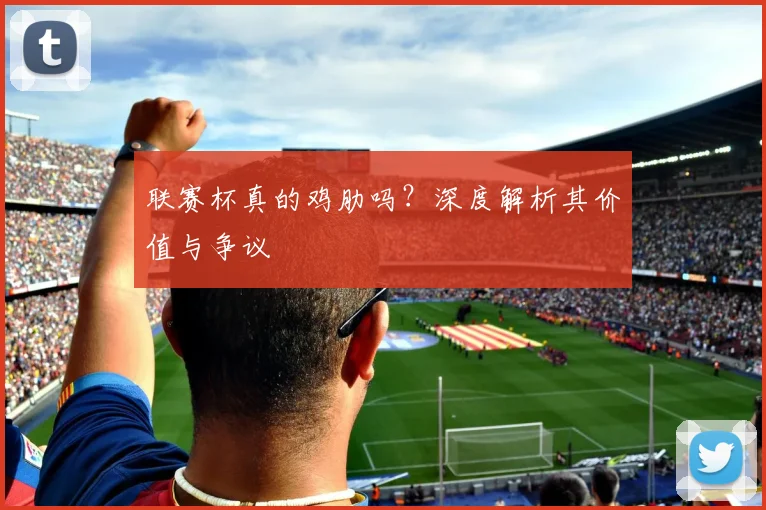 联赛杯真的鸡肋吗？深度解析其价值与争议