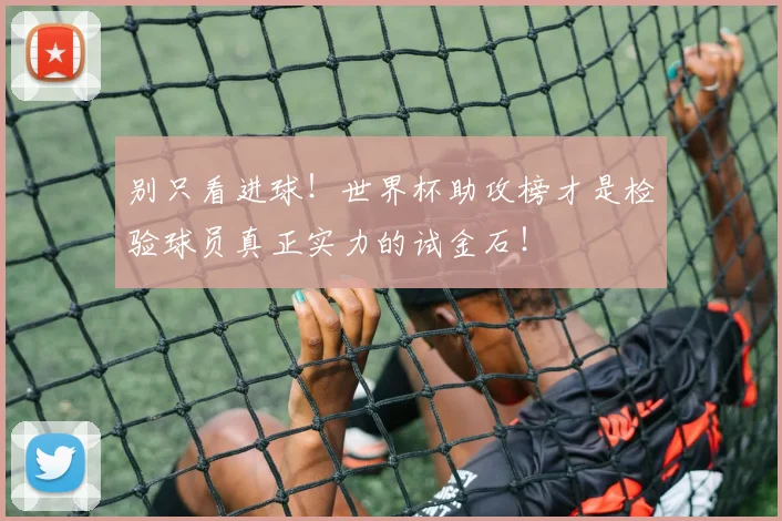 别只看进球！世界杯助攻榜才是检验球员真正实力的试金石！