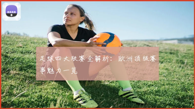 足球四大联赛全解析：欧洲顶级赛事魅力一览