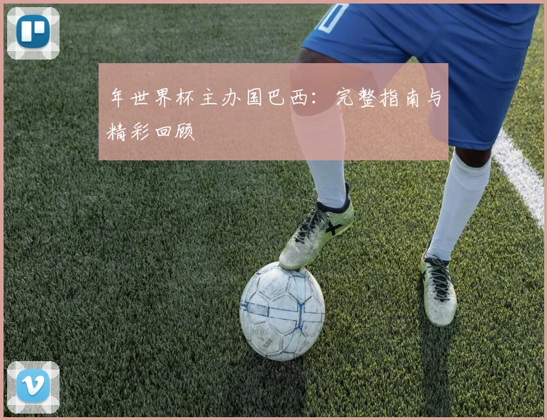 年世界杯主办国巴西：完整指南与精彩回顾