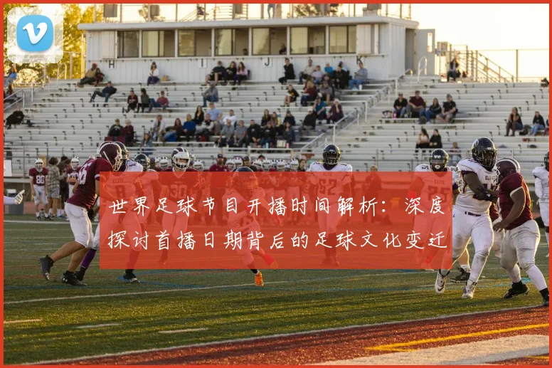 世界足球节目开播时间解析：深度探讨首播日期背后的足球文化变迁