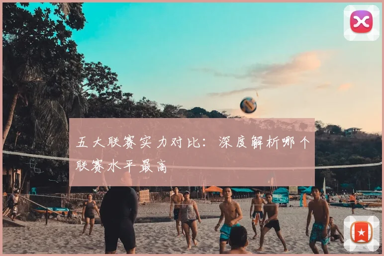 五大联赛实力对比:深度解析哪个联赛水平最高